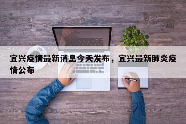 宜兴疫情最新消息今天发布，宜兴最新肺炎疫情公布