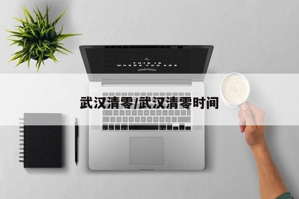 武汉清零/武汉清零时间