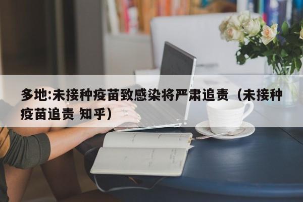 多地:未接种疫苗致感染将严肃追责（未接种疫苗追责 知乎）