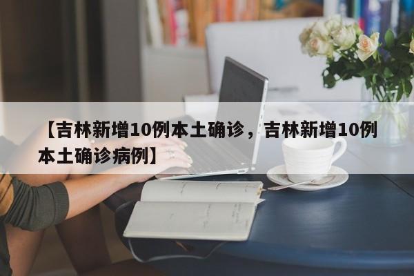 详细阅读:【吉林新增10例本土确诊,吉林新增10例本土确诊病例】 【吉林新增10例本土确诊,吉林新增10例本土确诊病例】