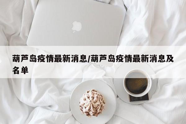葫芦岛疫情最新消息/葫芦岛疫情最新消息及名单