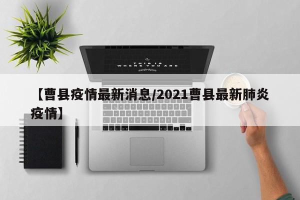 【曹县疫情最新消息/2021曹县最新肺炎疫情】